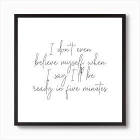 I Dont Even Belive Myself When I Say Ill Be Ready In Five Minutes Script Square Art Print