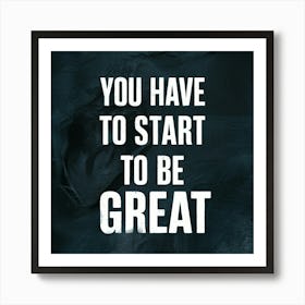 You Have To Start To Be Great 3 Poster