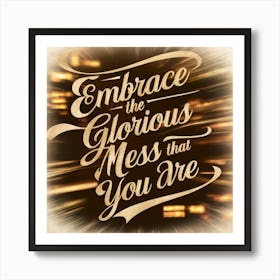 Embrace The Glorious Mess That You Are 1 Art Print