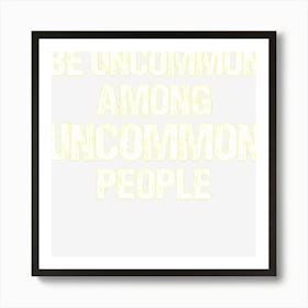 Be Uncommon Among Uncommon People Art Print