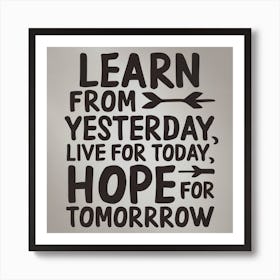Learn from yesterday, live for today, hope for tomorrow Art Print