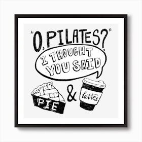 O, Pilates? I Thought You Said Pie And Lattes Art Print