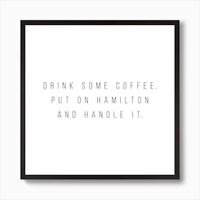 Drink Some Coffee Put On Hamilton And Handle It Art Print