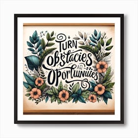 Artistic Presentation Of A Motivational Quote Turn Obstacles Into Opportunities In A Nature Inspired Theme With Lush Greenery And Floral Elements, Art Print