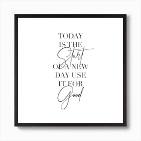 Today Is The Start Of A New Day Use It For Good Art Print