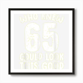 65th Birthday Shirt Who Knew 65 Could Look This Good Funny Art Print