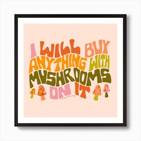 I Will Buy Anything With Mushrooms Art Print