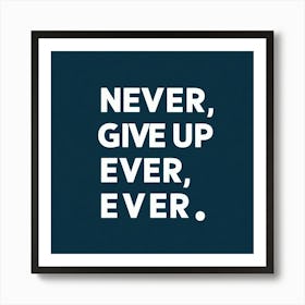 Never Give Up Ever Ever Art Print