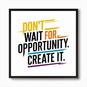 Don'T Wait For Opportunity, Create It 1 Art Print