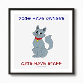 Dogs Have Owners Cats Have Staff Art Print