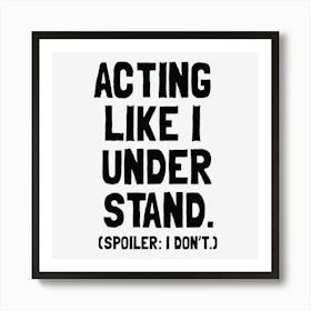 Acting Like I Understand - Funny Relatable Quote Art Print