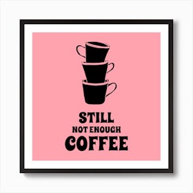 Still Not Enough Coffee - Design Template For Coffee Enthusiasts Featuring A Quote - coffee, latte, iced coffee, cute, caffeine 1 Art Print