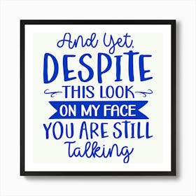 and Yet, Despite This Look On My Face You Are Still Talking 1 Art Print