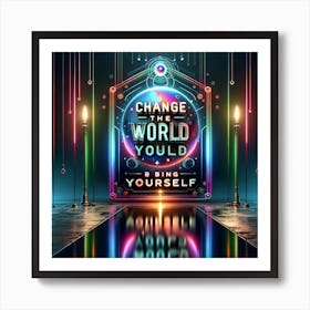 Artistic Presentation Of A Motivational Quote Change The World By Being Yourself In A Futuristic Sci Fi Style With Neon Accents And Sleek Design Art Print