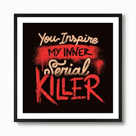 You Inspire My Inner Serial Killer - Deadly Quotes Gift Art Print