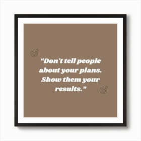 Don'T Tell People About Your Plans Show Them Your Results 1 Art Print