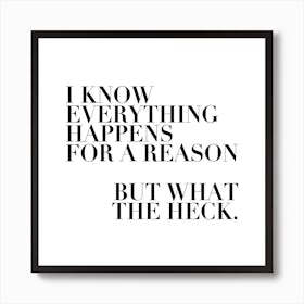 I Know Everything Happens For A Reason But What The Heck Square Art Print