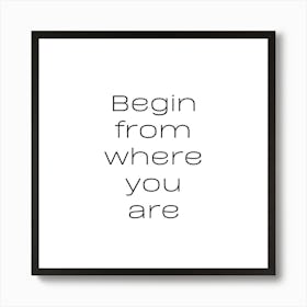 Begin from where you are | Simple Quote with White background Art Print