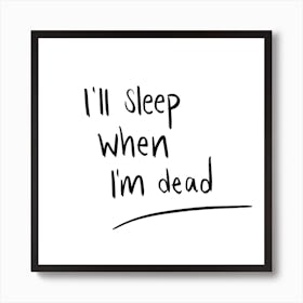 I’ll Sleep When I’m Dead Art Print