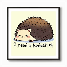 I Need A Hedgehog Art Print