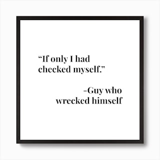 If Only I Had Checked Myself Art Print