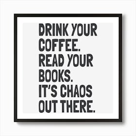 Drink Your Coffee, Read Your Books, It’S Chaos Out There Art Print