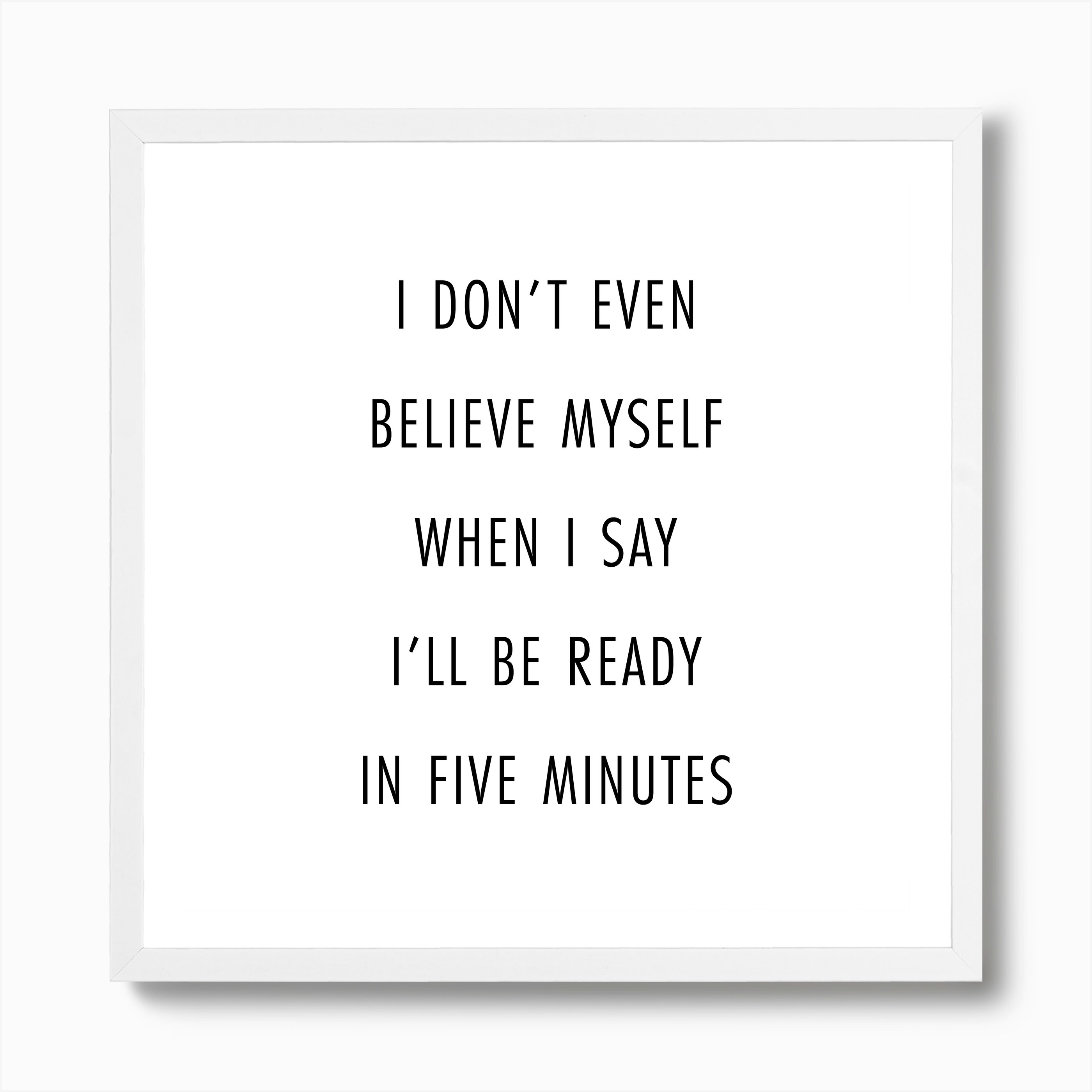 I Do Not Even Believe Myself When I Say I Will Be Ready In Five Minutes Art Print By Typologie Paper Co Fy