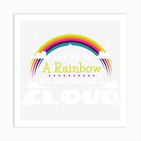 Try To Be A Rainbow In Someone'S Cloud Art Print