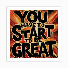 You Have To Start To Be Great 2 Art Print