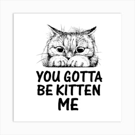 You Gotta Be Kitten Me Art Print