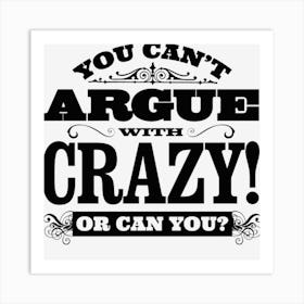 You Can T Argue With Crazy! Art Print