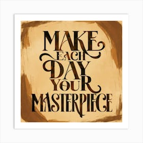 Make Each Day Your Masterpiece 1 Art Print