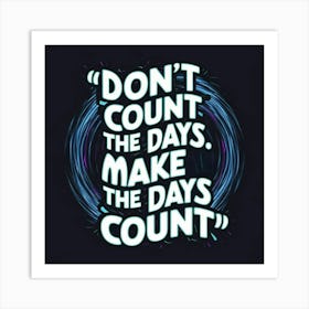 Don'T Count The Days Make The Days Count Art Print