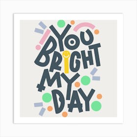 You Bright My Day Art Print