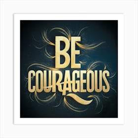 Be Courageous 1 Art Print