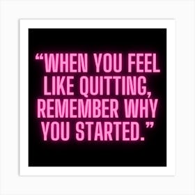 When You Feel Like Quitting Remember Why You Started 1 Art Print