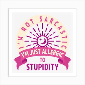 I Am Not Sarcastic I Am Just Allergic To Stupidity Art Print