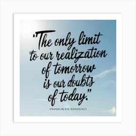 Only Limit To Our Realization Of Tomorrow Is Our Doubts Of Today Art Print