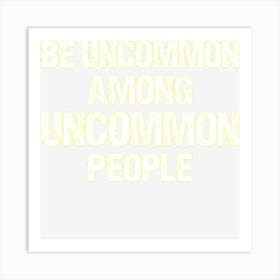 Be Uncommon Among Uncommon People Art Print