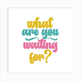 What Are You Waiting For? Art Print