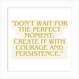 Don'T Wait For The Perfect Moment Create It With Courage And Persistence Art Print