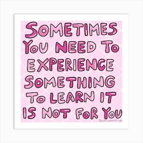 Sometimes You Need To Experience Something To Learn It Is Not For You Art Print