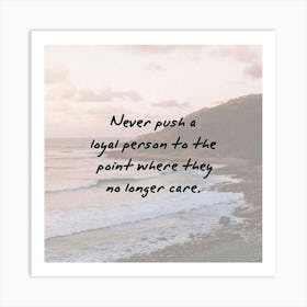 Never Push A Loyal Person To The Point Where They No Longer Care Art Print