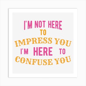 I M Not Here To Impress You I M Here To Confuse You Art Print