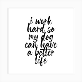 I Work Hard So My Dog Can Have A Better Life Script Square Art Print