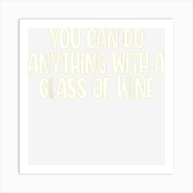 You Can Do Anything With A Glass Of Wine Sarcastic Drinking Art Print