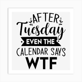 After Tuesday Even The Calendar Says Wtf Art Print