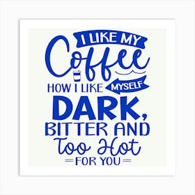 i Like My Coffee How I Like Myself Dark, Bitter And Too Hot For You 1 Art Print