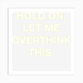 Hold On Let Me Overthink This Funny Sarcastic Art Print