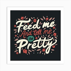 Feed Me And Tell Me I'M Pretty Quote Square Art Print